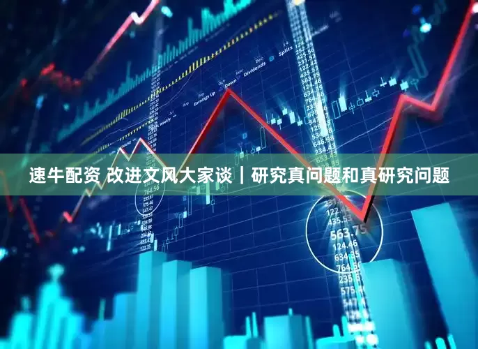 速牛配资 改进文风大家谈｜研究真问题和真研究问题