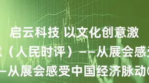 启云科技 以文化创意激活发展新意（人民时评）——从展会感受中国经济脉动③