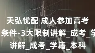 天弘忧配 成人参加高考需要什么条件-3大限制讲解_成考_学籍_本科
