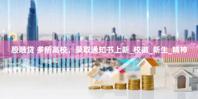 股融贷 多所高校，录取通知书上新_校徽_新生_精神