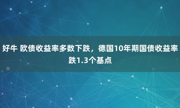 好牛 欧债收益率多数下跌，德国10年期国债收益率跌1.3个基点