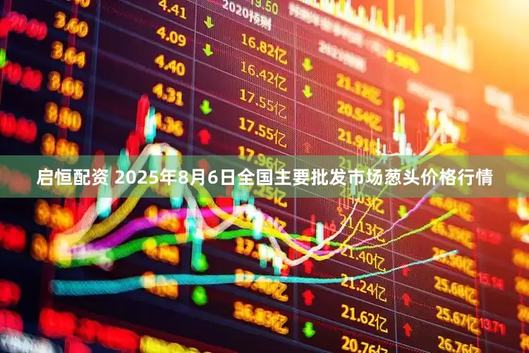 启恒配资 2025年8月6日全国主要批发市场葱头价格行情