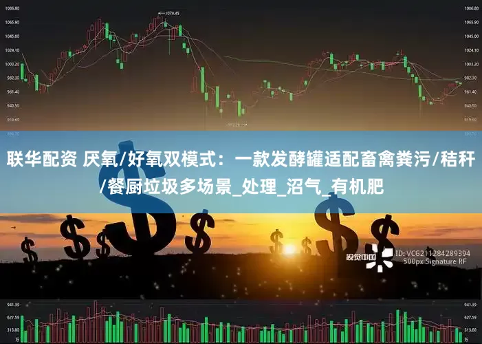 联华配资 厌氧/好氧双模式：一款发酵罐适配畜禽粪污/秸秆/餐厨垃圾多场景_处理_沼气_有机肥