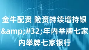 金牛配资 险资持续增持银行股&#32;年内举牌七家银行