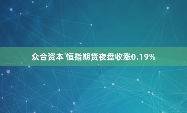众合资本 恒指期货夜盘收涨0.19%