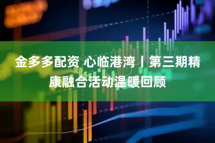 金多多配资 心临港湾丨第三期精康融合活动温暖回顾