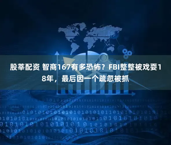 股莘配资 智商167有多恐怖？FBI整整被戏耍18年，最后因一个疏忽被抓