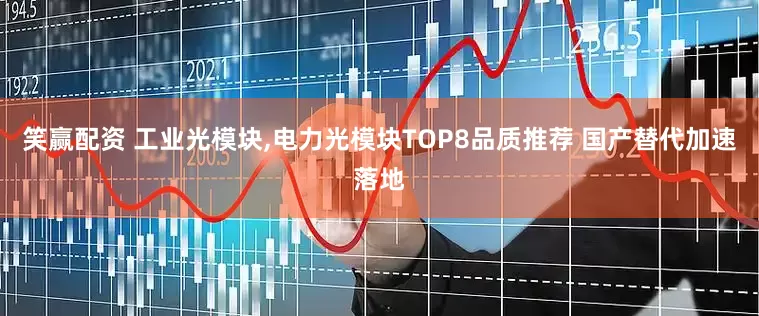 笑赢配资 工业光模块,电力光模块TOP8品质推荐 国产替代加速落地